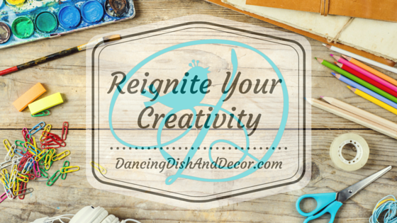 Reignite Your Creativity - DancingDishAndDecor.com